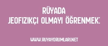 Rüyada Jeofizikçi Olmayı Öğrenmek: