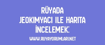 Rüyada Jeokimyacı ile Harita İncelemek: