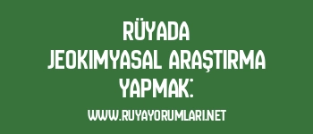 Rüyada Jeokimyasal Araştırma Yapmak: