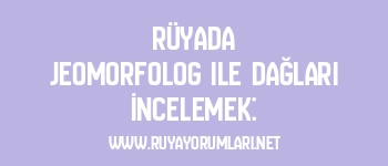 Rüyada Jeomorfolog ile Dağları İncelemek: