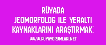 Rüyada Jeomorfolog ile Yeraltı Kaynaklarını Araştırmak: