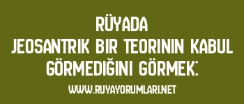 Rüyada Jeosantrik Bir Teorinin Kabul Görmediğini Görmek:
