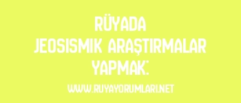 Rüyada Jeosismik Araştırmalar Yapmak: