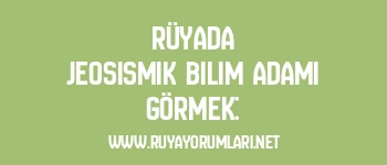Rüyada Jeosismik Bilim Adamı Görmek: