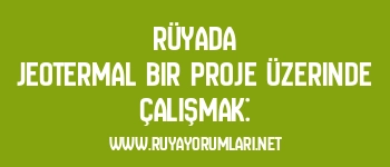 Rüyada Jeotermal Bir Proje Üzerinde Çalışmak:
