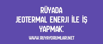 Rüyada Jeotermal Enerji İle İş Yapmak: