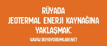 Rüyada Jeotermal Enerji Kaynağına Yaklaşmak: