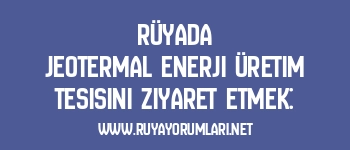 Rüyada Jeotermal Enerji Üretim Tesisini Ziyaret Etmek: