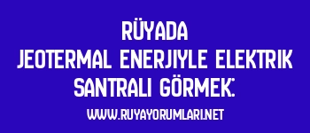 Rüyada Jeotermal Enerjiyle Elektrik Santrali Görmek: