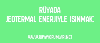 Rüyada Jeotermal Enerjiyle Isınmak: