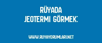Rüyada Jeotermi Görmek: