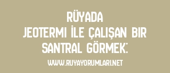 Rüyada Jeotermi İle Çalışan Bir Santral Görmek: