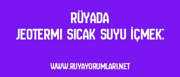 Rüyada Jeotermi Sıcak Suyu İçmek:
