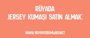 Rüyada Jersey Kumaşı Satın Almak: