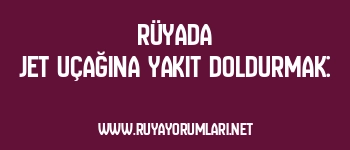 Rüyada Jet Uçağına Yakıt Doldurmak: