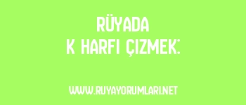 Rüyada K Harfi Çizmek:
