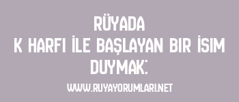 Rüyada K Harfi İle Başlayan Bir İsim Duymak: