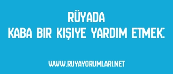 Rüyada Kaba Bir Kişiye Yardım Etmek:
