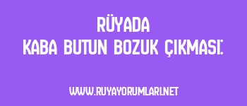 Rüyada Kaba Butun Bozuk Çıkması: