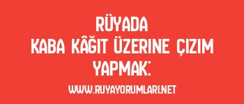 Rüyada Kaba Kâğıt Üzerine Çizim Yapmak: