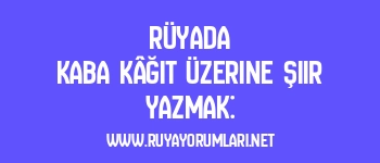 Rüyada Kaba Kâğıt Üzerine Şiir Yazmak: