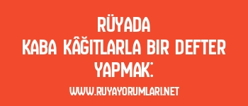 Rüyada Kaba Kâğıtlarla Bir Defter Yapmak: