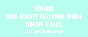 Rüyada Kaba Kuvvet Kullanan Birine Yardım Etmek: