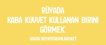 Rüyada Kaba Kuvvet Kullanan Birini Görmek: