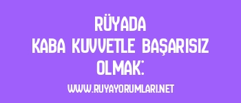 Rüyada Kaba Kuvvetle Başarısız Olmak: