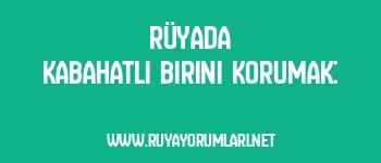 Rüyada Kabahatli Birini Korumak: