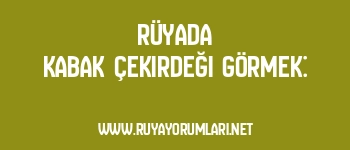 Rüyada Kabak Çekirdeği Görmek: