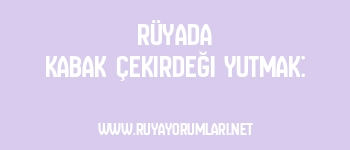 Rüyada Kabak Çekirdeği Yutmak: