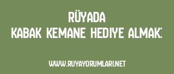 Rüyada Kabak Kemane Hediye Almak: