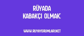Rüyada Kabakçı Olmak: