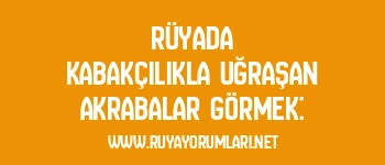 Rüyada Kabakçılıkla Uğraşan Akrabalar Görmek: