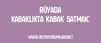 Rüyada Kabaklıkta Kabak Satmak: