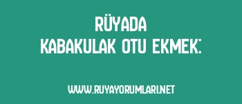 Rüyada Kabakulak Otu Ekmek: