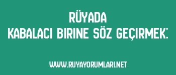 Rüyada Kabalacı Birine Söz Geçirmek: