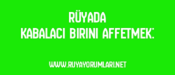 Rüyada Kabalacı Birini Affetmek: