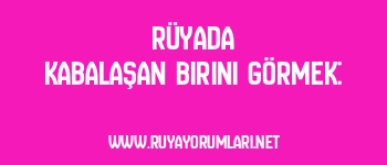 Rüyada Kabalaşan Birini Görmek: