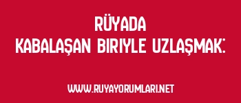 Rüyada Kabalaşan Biriyle Uzlaşmak: