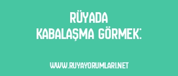 Rüyada Kabalaşma Görmek: