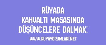Rüyada Kahvaltı Masasında Düşüncelere Dalmak: