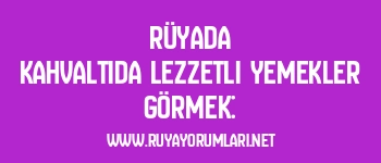Rüyada Kahvaltıda Lezzetli Yemekler Görmek: