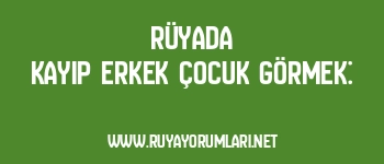 Rüyada Kayıp Erkek Çocuk Görmek: