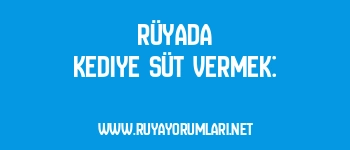 Rüyada Kediye Süt Vermek: