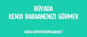 Rüyada Kendi Babaanenizi Görmek