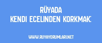 Rüyada Kendi Ecelinden Korkmak: