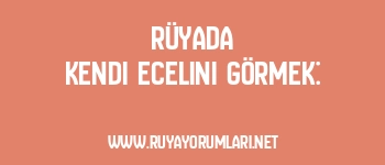 Rüyada Kendi Ecelini Görmek: