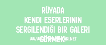 Rüyada Kendi Eserlerinin Sergilendiği Bir Galeri Görmek: